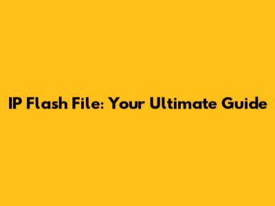 IP Flash File: Your Ultimate Guide
