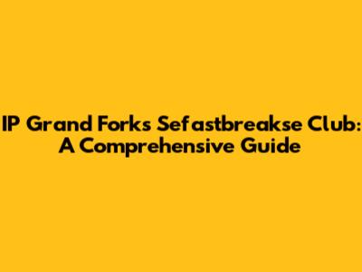 IP Grand Forks Sefastbreakse Club: A Comprehensive Guide