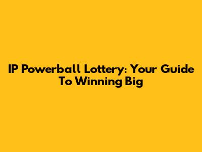 IP Powerball Lottery: Your Guide To Winning Big