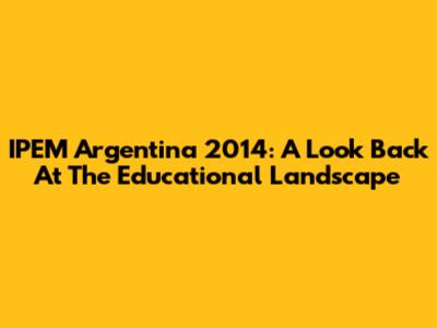 IPEM Argentina 2014: A Look Back At The Educational Landscape