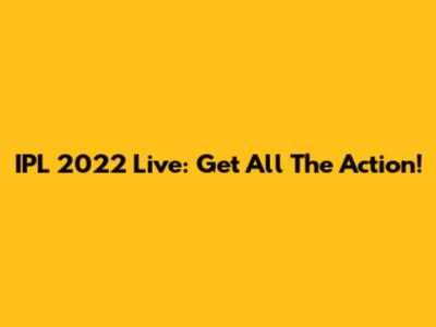 IPL 2022 Live: Get All The Action!