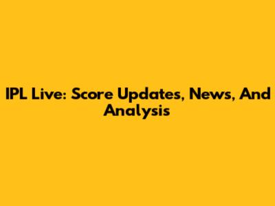 IPL Live: Score Updates, News, And Analysis