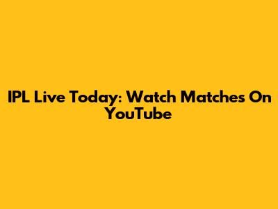 IPL Live Today: Watch Matches On YouTube