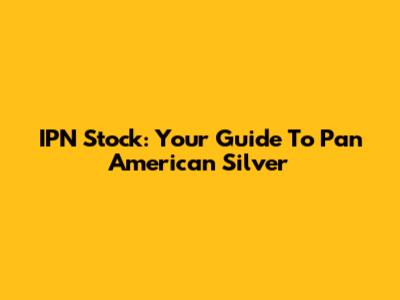 IPN Stock: Your Guide To Pan American Silver