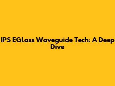IPS EGlass Waveguide Tech: A Deep Dive