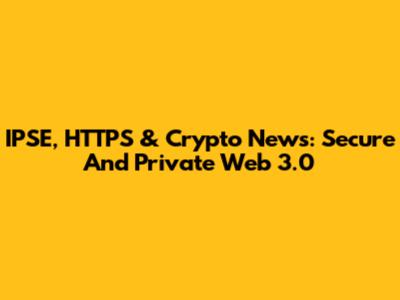 IPSE, HTTPS & Crypto News: Secure And Private Web 3.0