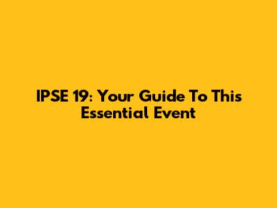 IPSE 19: Your Guide To This Essential Event