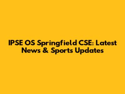 IPSE OS Springfield CSE: Latest News & Sports Updates