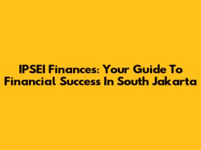 IPSEI Finances: Your Guide To Financial Success In South Jakarta