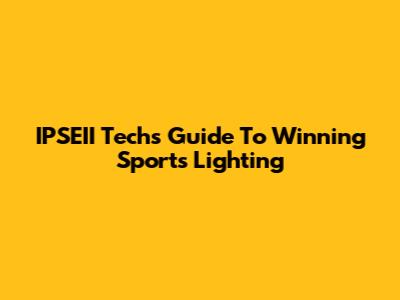IPSEII Tech's Guide To Winning Sports Lighting