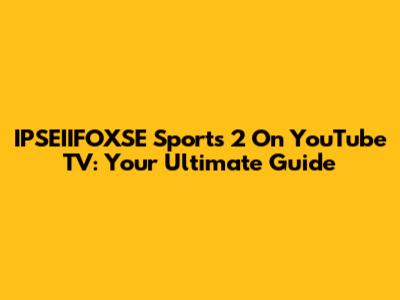 IPSEIIFOXSE Sports 2 On YouTube TV: Your Ultimate Guide
