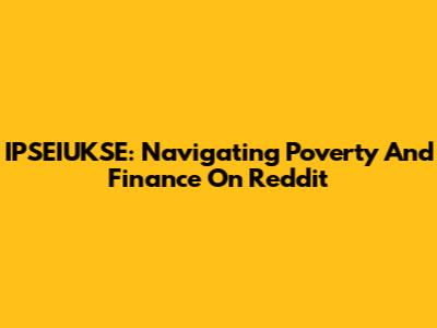 IPSEIUKSE: Navigating Poverty And Finance On Reddit