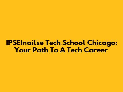 IPSEInailse Tech School Chicago: Your Path To A Tech Career