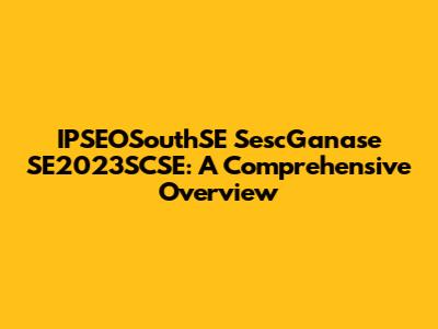 IPSEOSouthSE SescGanase SE2023SCSE: A Comprehensive Overview