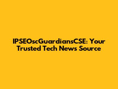 IPSEOscGuardiansCSE: Your Trusted Tech News Source