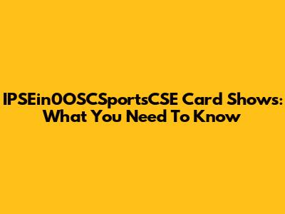 IPSEin0OSCSportsCSE Card Shows: What You Need To Know
