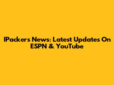 IPackers News: Latest Updates On ESPN & YouTube