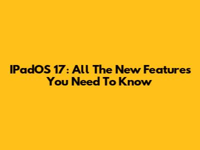IPadOS 17: All The New Features You Need To Know