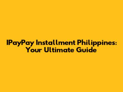IPayPay Installment Philippines: Your Ultimate Guide