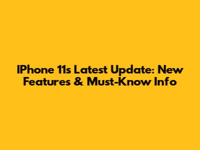 IPhone 11's Latest Update: New Features & Must-Know Info