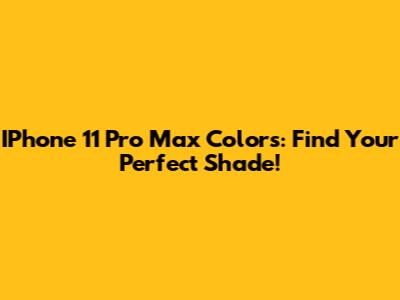 IPhone 11 Pro Max Colors: Find Your Perfect Shade!