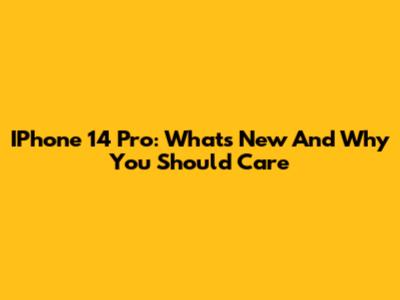 IPhone 14 Pro: What's New And Why You Should Care
