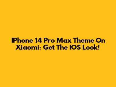 IPhone 14 Pro Max Theme On Xiaomi: Get The IOS Look!