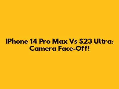 IPhone 14 Pro Max Vs S23 Ultra: Camera Face-Off!