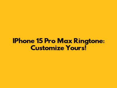 IPhone 15 Pro Max Ringtone: Customize Yours!