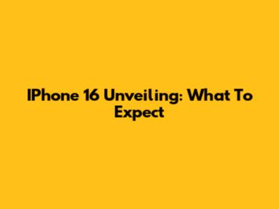 IPhone 16 Unveiling: What To Expect