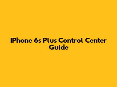 IPhone 6s Plus Control Center Guide