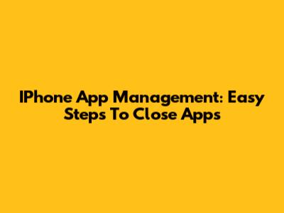 IPhone App Management: Easy Steps To Close Apps