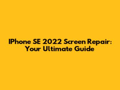 IPhone SE 2022 Screen Repair: Your Ultimate Guide