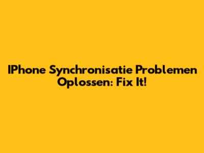 IPhone Synchronisatie Problemen Oplossen: Fix It!