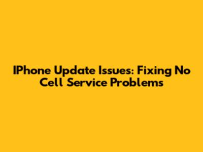 IPhone Update Issues: Fixing No Cell Service Problems