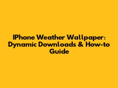IPhone Weather Wallpaper: Dynamic Downloads & How-to Guide
