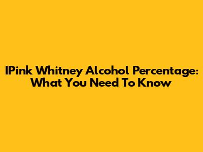 IPink Whitney Alcohol Percentage: What You Need To Know