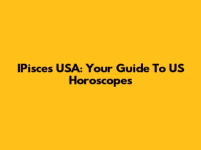 IPisces USA: Your Guide To US Horoscopes