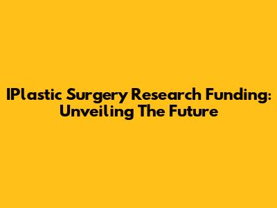 IPlastic Surgery Research Funding: Unveiling The Future