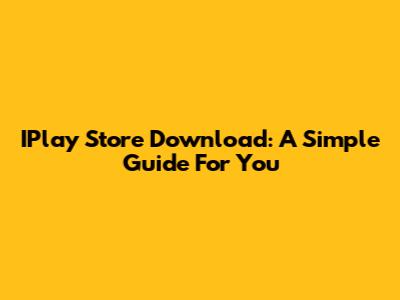 IPlay Store Download: A Simple Guide For You