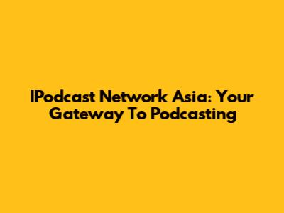 IPodcast Network Asia: Your Gateway To Podcasting