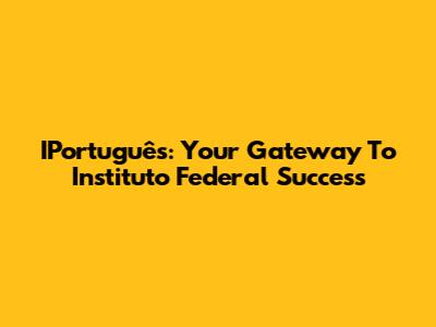 IPortuguês: Your Gateway To Instituto Federal Success