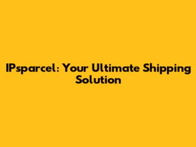 IPsparcel: Your Ultimate Shipping Solution