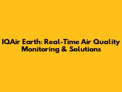 IQAir Earth: Real-Time Air Quality Monitoring & Solutions