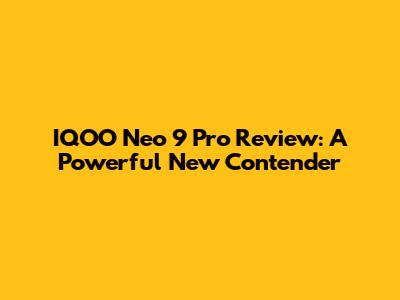 IQOO Neo 9 Pro Review: A Powerful New Contender