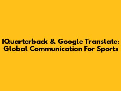 IQuarterback & Google Translate: Global Communication For Sports