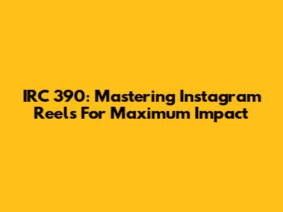 IRC 390: Mastering Instagram Reels For Maximum Impact