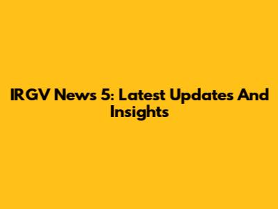 IRGV News 5: Latest Updates And Insights