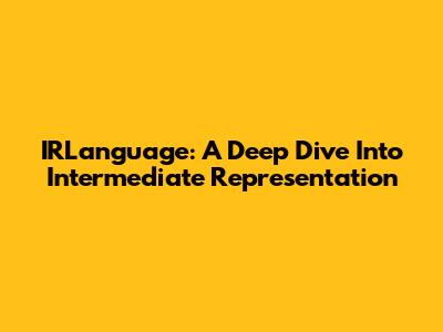 IRLanguage: A Deep Dive Into Intermediate Representation