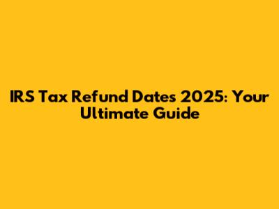 IRS Tax Refund Dates 2025: Your Ultimate Guide